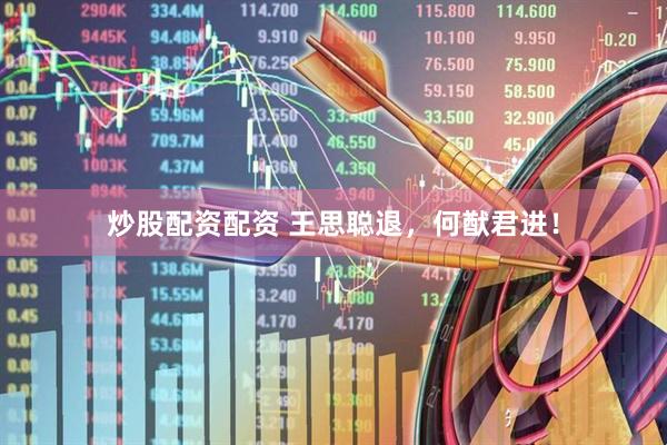 炒股配资配资 王思聪退，何猷君进！