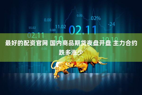 最好的配资官网 国内商品期货夜盘开盘 主力合约跌多涨少
