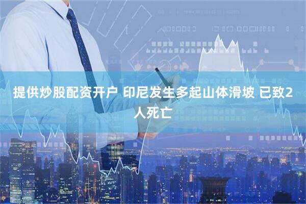 提供炒股配资开户 印尼发生多起山体滑坡 已致2人死亡