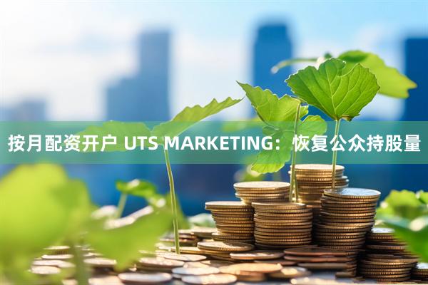 按月配资开户 UTS MARKETING：恢复公众持股量