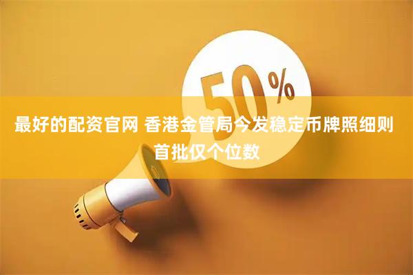 最好的配资官网 香港金管局今发稳定币牌照细则 首批仅个位数