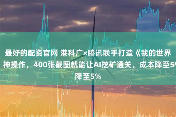 最好的配资官网 港科广×腾讯联手打造《我的世界》神操作，400张截图就能让AI挖矿通关，成本降至5%
