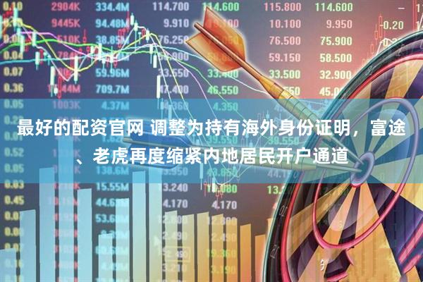 最好的配资官网 调整为持有海外身份证明，富途、老虎再度缩紧内地居民开户通道
