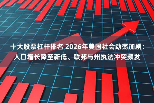 十大股票杠杆排名 2026年美国社会动荡加剧：人口增长降至新低、联邦与州执法冲突频发