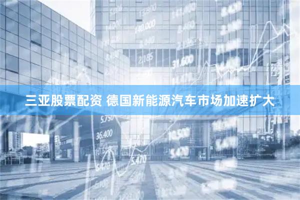 三亚股票配资 德国新能源汽车市场加速扩大