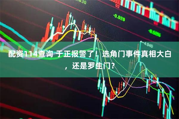 配资114查询 于正报警了！选角门事件真相大白，还是罗生门？