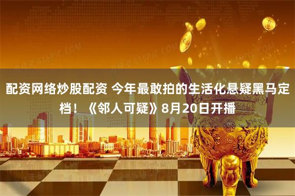 配资网络炒股配资 今年最敢拍的生活化悬疑黑马定档！《邻人可疑》8月20日开播