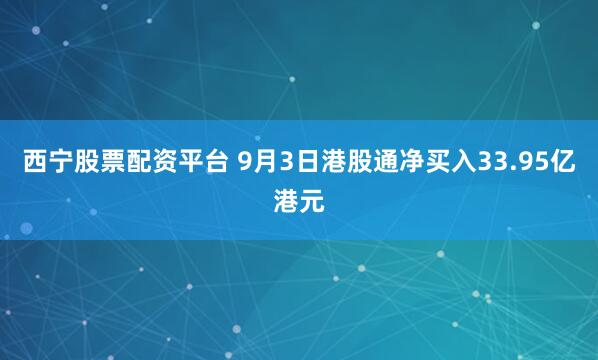西宁股票配资平台 9月3日港股通净买入33.95亿港元