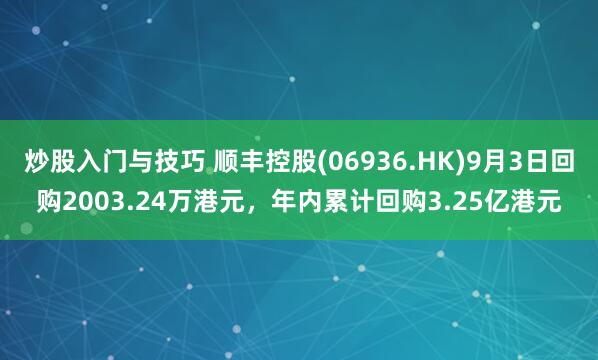 炒股入门与技巧 顺丰控股(06936.HK)9月3日回购2003.24万港元，年内累计回购3.25亿港元
